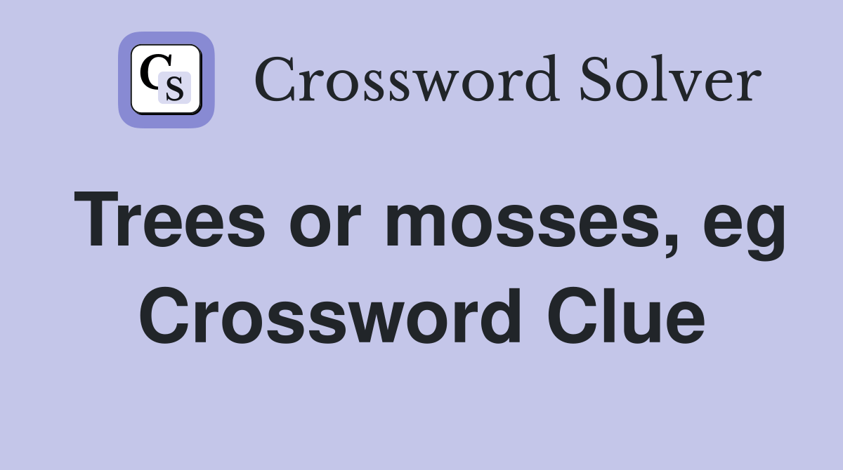 Trees or mosses, eg Crossword Clue Answers Crossword Solver